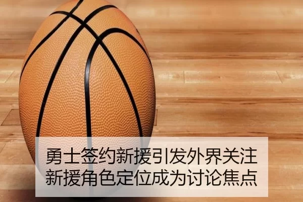 勇士签约新援引发外界关注 新援角色定位成为讨论焦点